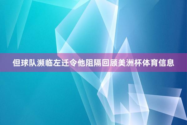 但球队濒临左迁令他阻隔回顾美洲杯体育信息