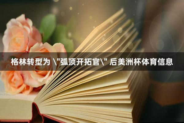 格林转型为 ＂弧顶开拓官＂ 后美洲杯体育信息