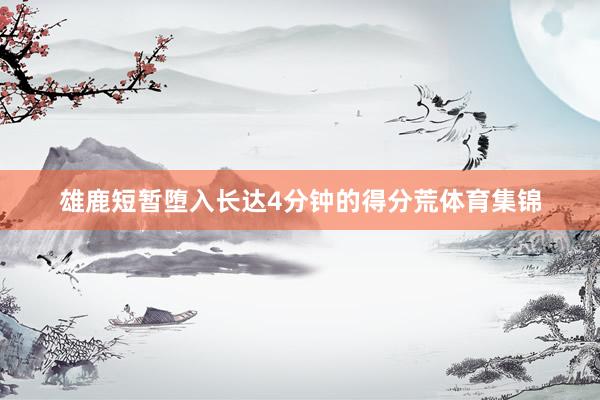 雄鹿短暂堕入长达4分钟的得分荒体育集锦