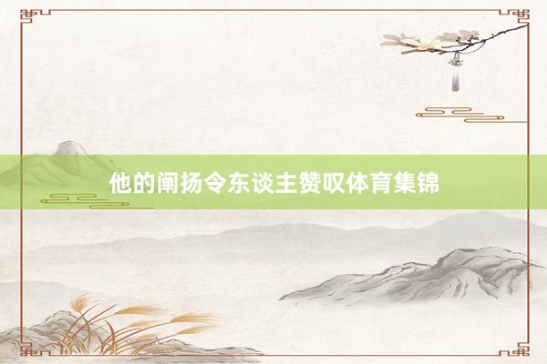 他的阐扬令东谈主赞叹体育集锦
