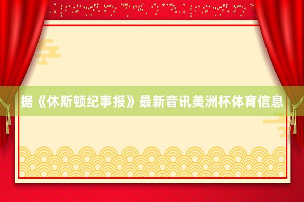 据《休斯顿纪事报》最新音讯美洲杯体育信息