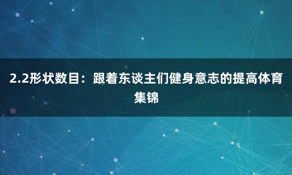 2.2形状数目：跟着东谈主们健身意志的提高体育集锦