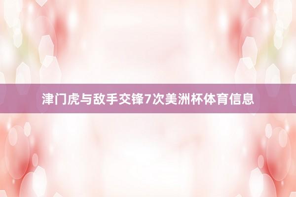 津门虎与敌手交锋7次美洲杯体育信息
