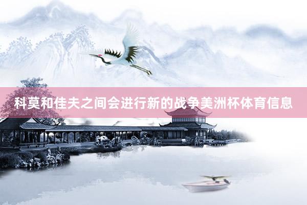 科莫和佳夫之间会进行新的战争美洲杯体育信息