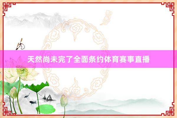 天然尚未完了全面条约体育赛事直播