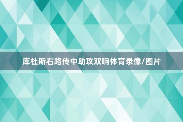库杜斯右路传中助攻双响体育录像/图片
