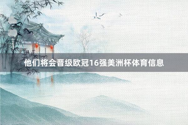 他们将会晋级欧冠16强美洲杯体育信息